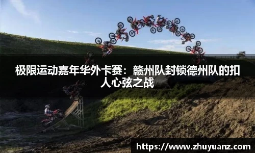 极限运动嘉年华外卡赛：赣州队封锁德州队的扣人心弦之战