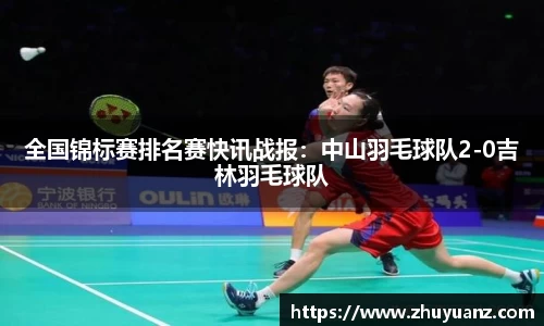 全国锦标赛排名赛快讯战报：中山羽毛球队2-0吉林羽毛球队