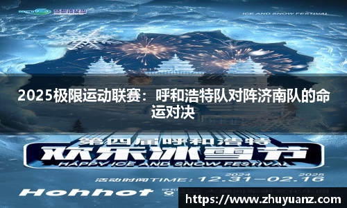 2025极限运动联赛：呼和浩特队对阵济南队的命运对决