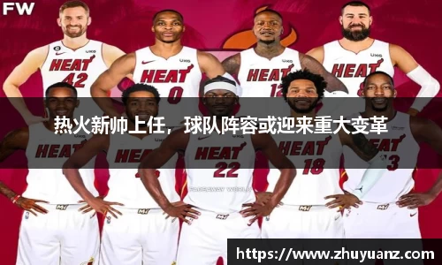 热火新帅上任，球队阵容或迎来重大变革